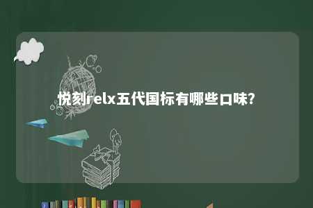 悦刻relx五代国标有哪些口味？ 